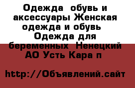 Одежда, обувь и аксессуары Женская одежда и обувь - Одежда для беременных. Ненецкий АО,Усть-Кара п.